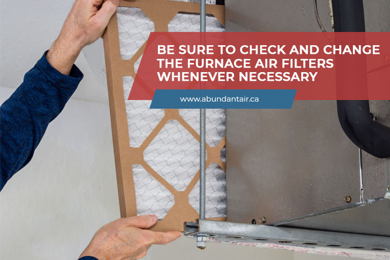 Be sure to check and change the furnace air filters whenever necessary